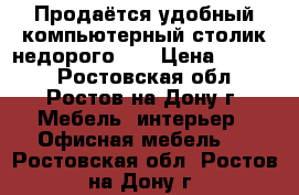 Продаётся удобный компьютерный столик недорого!!! › Цена ­ 2 000 - Ростовская обл., Ростов-на-Дону г. Мебель, интерьер » Офисная мебель   . Ростовская обл.,Ростов-на-Дону г.